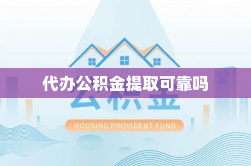 龙潭代办公积金提取可靠吗