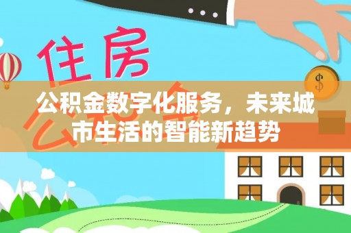 龙潭公积金数字化服务，未来城市生活的智能新趋势