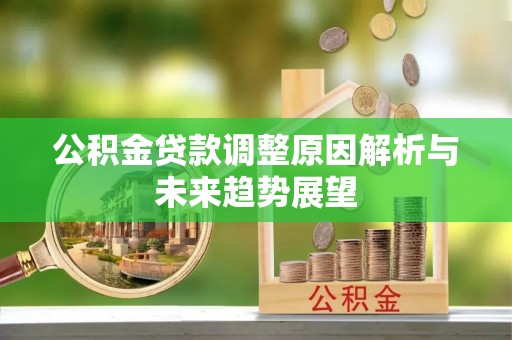 龙潭公积金贷款调整原因解析与未来趋势展望