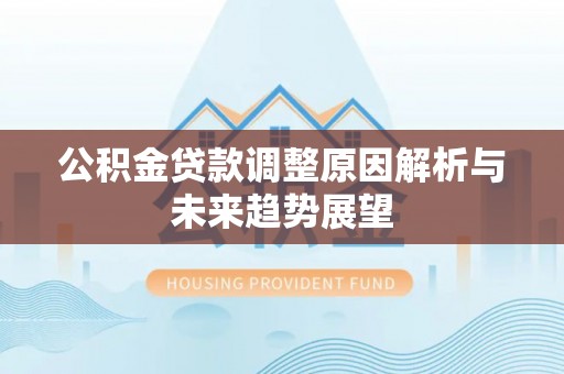 龙潭公积金贷款调整原因解析与未来趋势展望