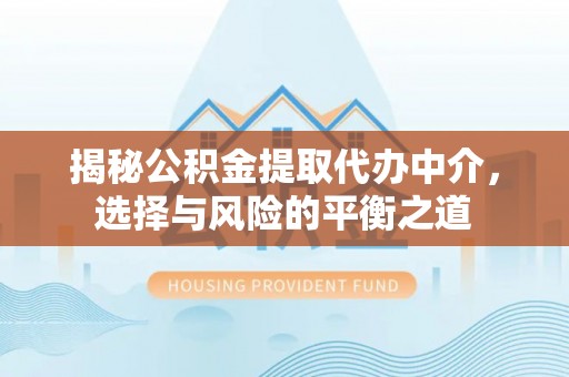 龙潭揭秘公积金提取代办中介，选择与风险的平衡之道