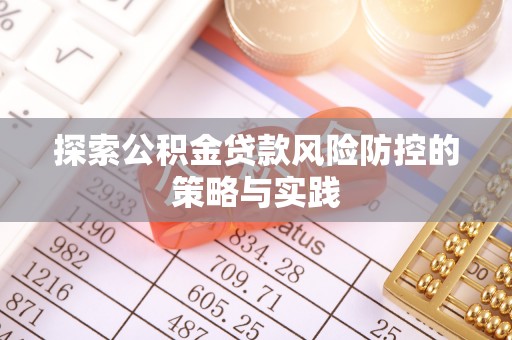 龙潭探索公积金贷款风险防控的策略与实践