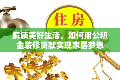 龙潭解锁美好生活，如何用公积金装修贷款实现家居梦想