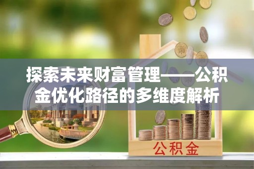 龙潭探索未来财富管理——公积金优化路径的多维度解析