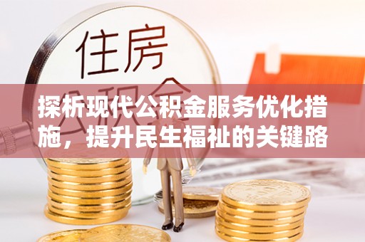 龙潭探析现代公积金服务优化措施，提升民生福祉的关键路径