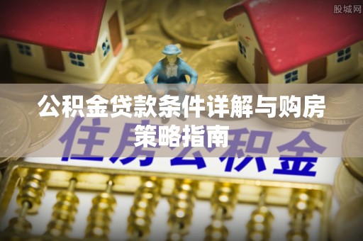 龙潭公积金贷款条件详解与购房策略指南