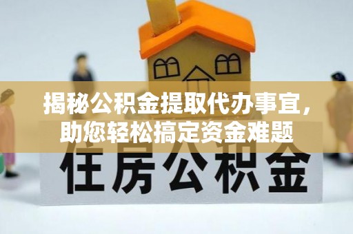 龙潭揭秘公积金提取代办事宜，助您轻松搞定资金难题