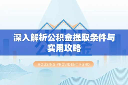 龙潭深入解析公积金提取条件与实用攻略