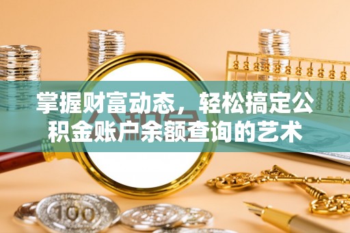 龙潭掌握财富动态，轻松搞定公积金账户余额查询的艺术