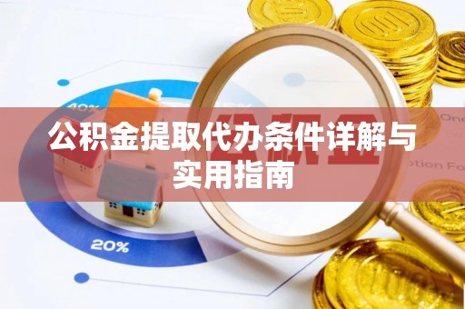 龙潭公积金提取代办条件详解与实用指南
