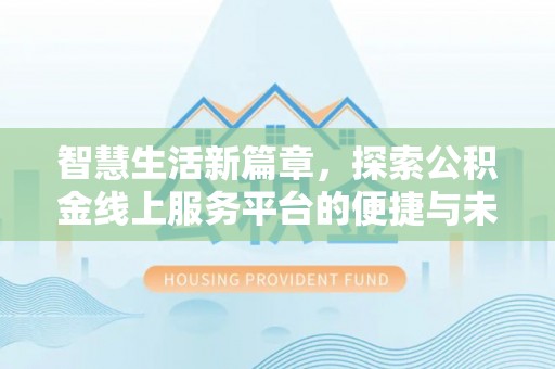 龙潭智慧生活新篇章，探索公积金线上服务平台的便捷与未来