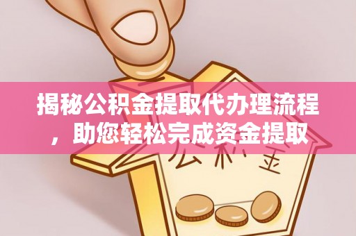 龙潭揭秘公积金提取代办理流程，助您轻松完成资金提取