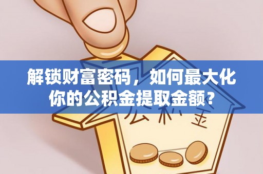 龙潭解锁财富密码，如何最大化你的公积金提取金额？
