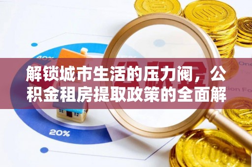 龙潭解锁城市生活的压力阀，公积金租房提取政策的全面解析与实践指南