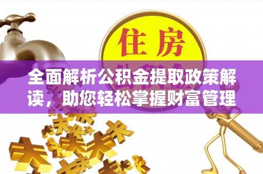 龙潭全面解析公积金提取政策解读，助您轻松掌握财富管理新方向
