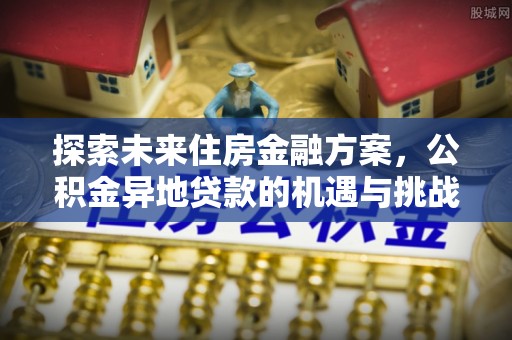 龙潭探索未来住房金融方案，公积金异地贷款的机遇与挑战
