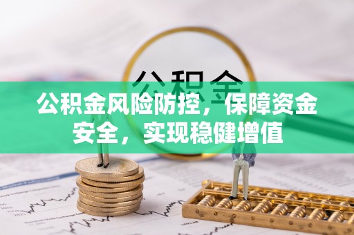 龙潭公积金风险防控，保障资金安全，实现稳健增值