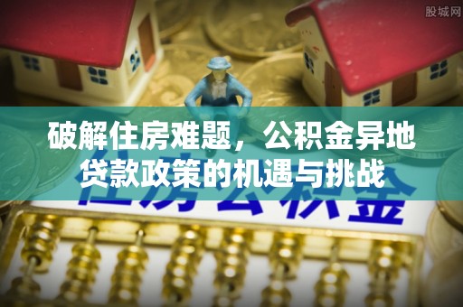 龙潭破解住房难题，公积金异地贷款政策的机遇与挑战