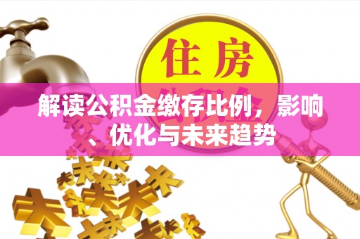龙潭解读公积金缴存比例，影响、优化与未来趋势
