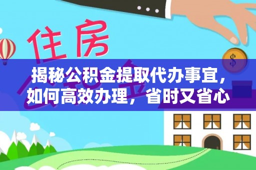 龙潭揭秘公积金提取代办事宜，如何高效办理，省时又省心？