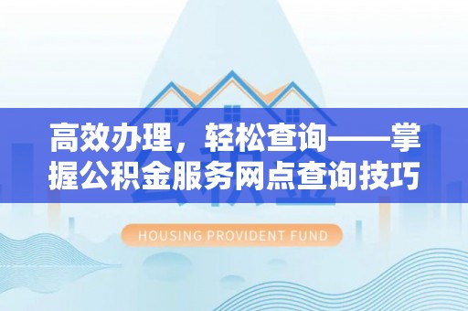 龙潭高效办理，轻松查询——掌握公积金服务网点查询技巧