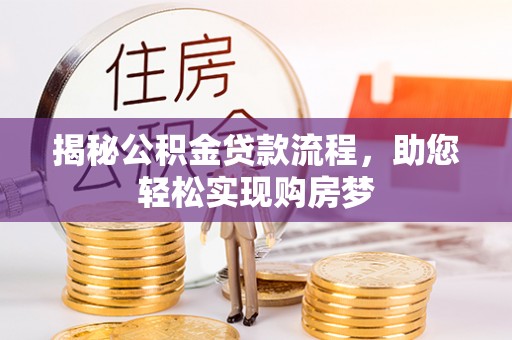 龙潭揭秘公积金贷款流程，助您轻松实现购房梦