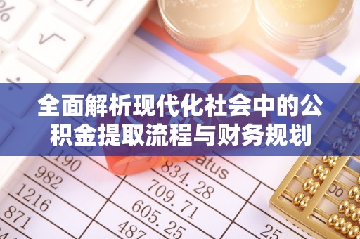 龙潭全面解析现代化社会中的公积金提取流程与财务规划