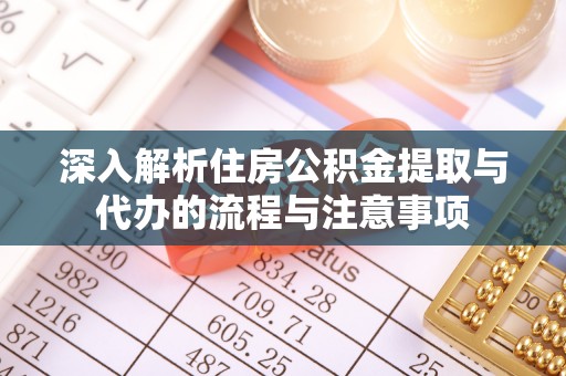 龙潭深入解析住房公积金提取与代办的流程与注意事项