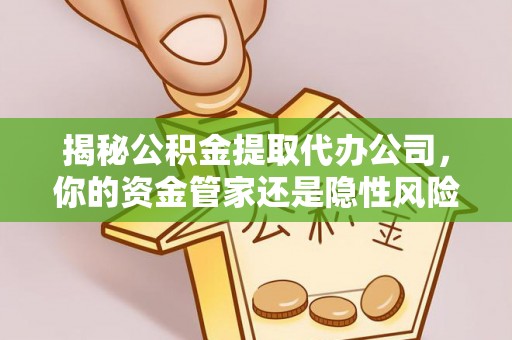 龙潭揭秘公积金提取代办公司，你的资金管家还是隐性风险？