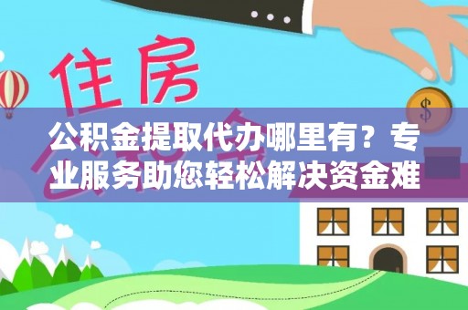 龙潭公积金提取代办哪里有？专业服务助您轻松解决资金难题