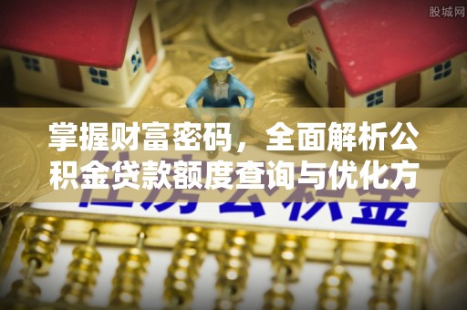 龙潭掌握财富密码，全面解析公积金贷款额度查询与优化方案