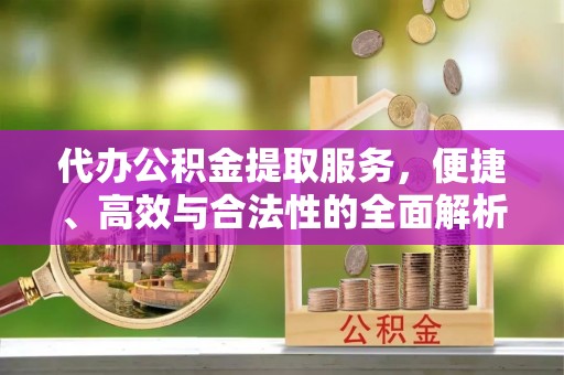 龙潭代办公积金提取服务，便捷、高效与合法性的全面解析