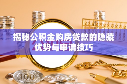 龙潭揭秘公积金购房贷款的隐藏优势与申请技巧