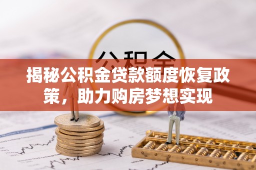 龙潭揭秘公积金贷款额度恢复政策，助力购房梦想实现
