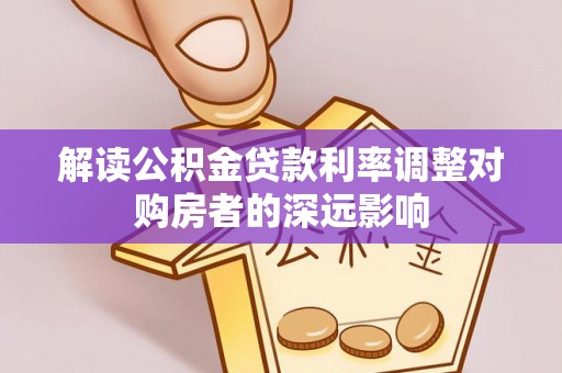 龙潭解读公积金贷款利率调整对购房者的深远影响