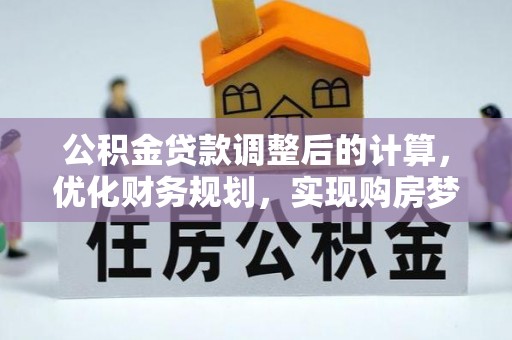 龙潭公积金贷款调整后的计算，优化财务规划，实现购房梦想