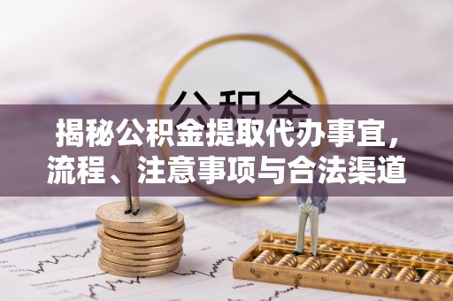龙潭揭秘公积金提取代办事宜，流程、注意事项与合法渠道