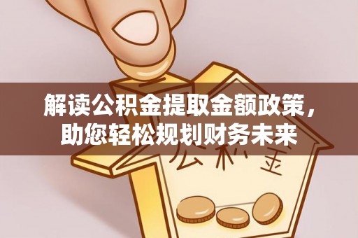 龙潭解读公积金提取金额政策，助您轻松规划财务未来
