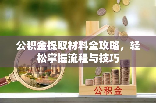 龙潭公积金提取材料全攻略，轻松掌握流程与技巧