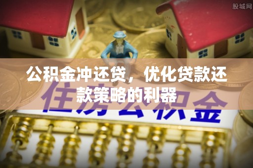 龙潭公积金冲还贷，优化贷款还款策略的利器