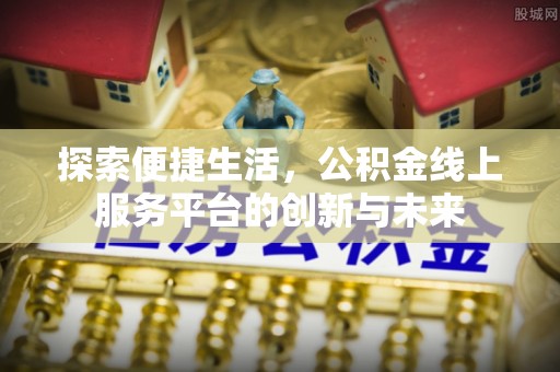 龙潭探索便捷生活，公积金线上服务平台的创新与未来