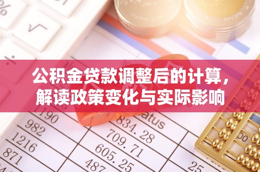 龙潭公积金贷款调整后的计算，解读政策变化与实际影响