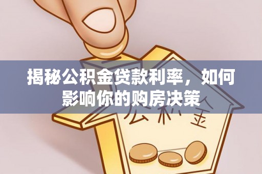 龙潭揭秘公积金贷款利率，如何影响你的购房决策