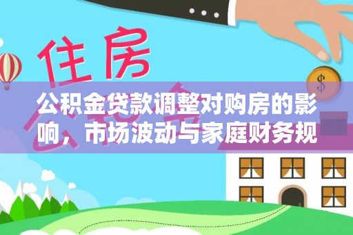 龙潭公积金贷款调整对购房的影响，市场波动与家庭财务规划