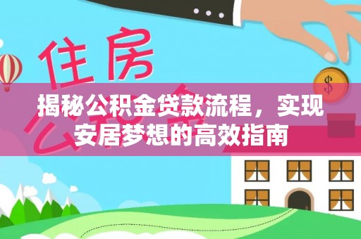 龙潭揭秘公积金贷款流程，实现安居梦想的高效指南