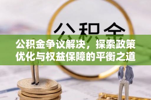 龙潭公积金争议解决，探索政策优化与权益保障的平衡之道