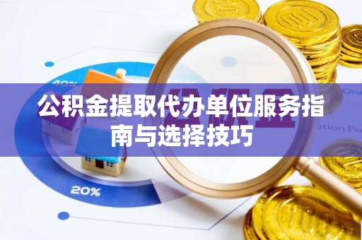 龙潭公积金提取代办单位服务指南与选择技巧