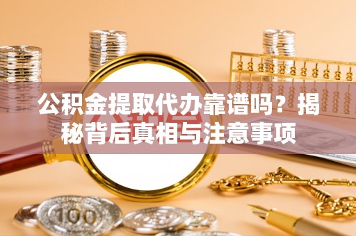 龙潭公积金提取代办靠谱吗？揭秘背后真相与注意事项