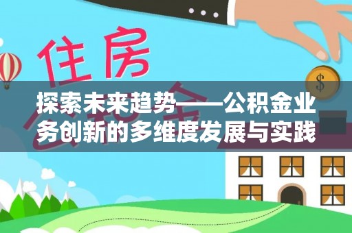 龙潭探索未来趋势——公积金业务创新的多维度发展与实践