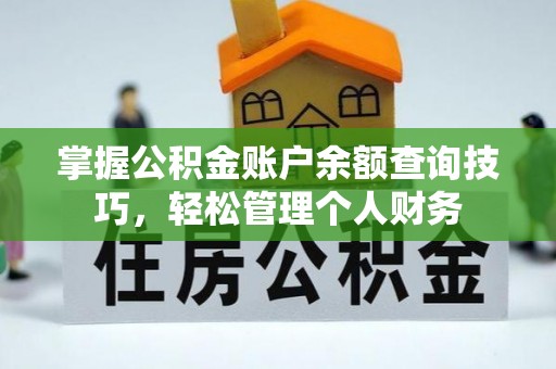 龙潭掌握公积金账户余额查询技巧，轻松管理个人财务